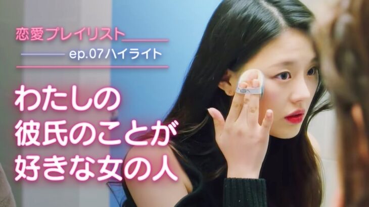 【恋愛プレイリストEP.07予告】わたしの彼氏のことが好きな女の人