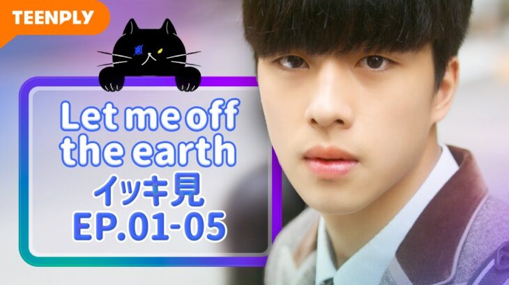 【Let me off the earth】 EP.01~EP.05 – イッキ見　総集編