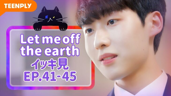 【Let me off the earth】 EP.41~EP.45 [最終回] – イッキ見　総集編