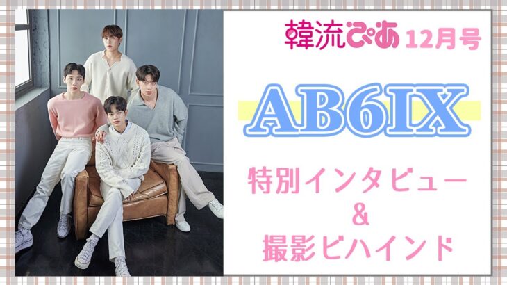 【AB6IX】韓流ぴあ12月号 撮影ビハインド＆特別インタビュー
