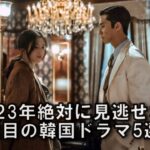 2023年絶対に見逃せない注目の韓国ドラマ5作品！