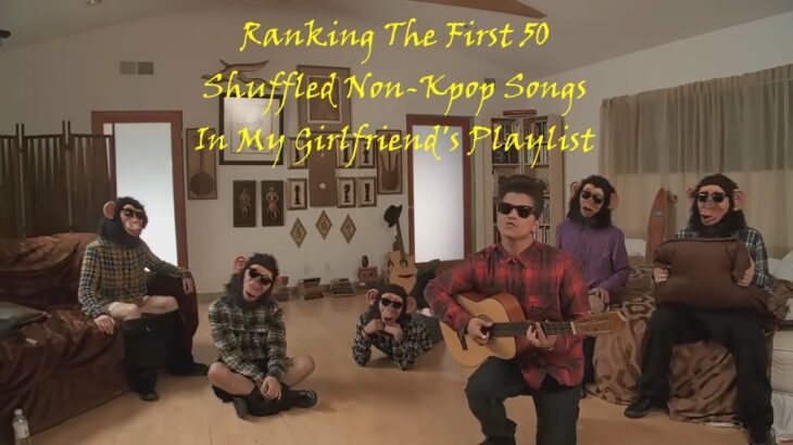 Ranking The First 50 Shuffled Non-Kpop Songs In My Girlfriend’s Playlist
