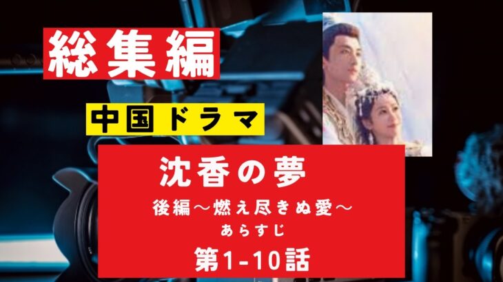 【総集編まとめ】中国ドラマ　華流「沈香の夢　後編～燃え尽きぬ愛～」あらすじ 第1－10話　#NHK　#連続テレビ小説 　#歴史ドラマ #中国ドラマ  #韓ドラ　#ドラマ　ネタバレ　あらすじ