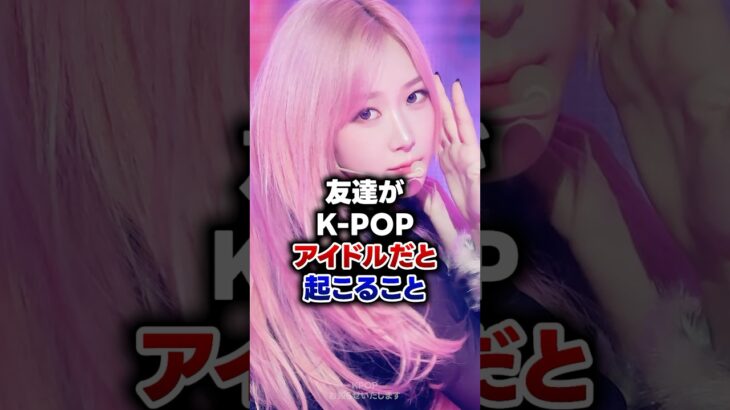 【KPOP】友達がK-POPアイドルだと起こること