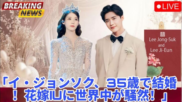イ・ジョンソク、35歳で結婚 ― 花嫁IUの正体にファン驚愕！