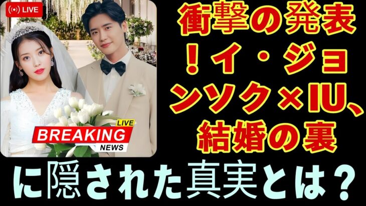 衝撃の発表！イ・ジョンソク×IU、結婚の裏に隠された真実とは?