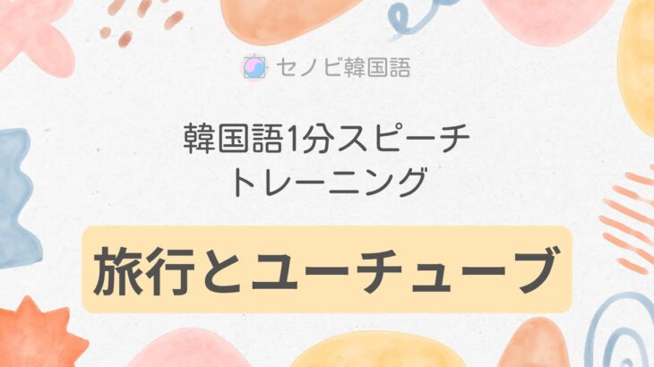【韓国語１分スピーチ トレーニング】「旅行とユーチューブ」LISTEN & REPEAT