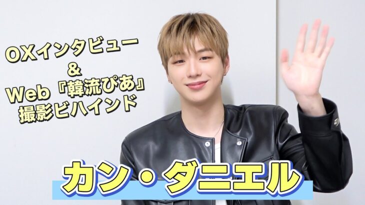 【カン・ダニエル】○×インタビュー／Web『韓流ぴあ』撮影ビハインド