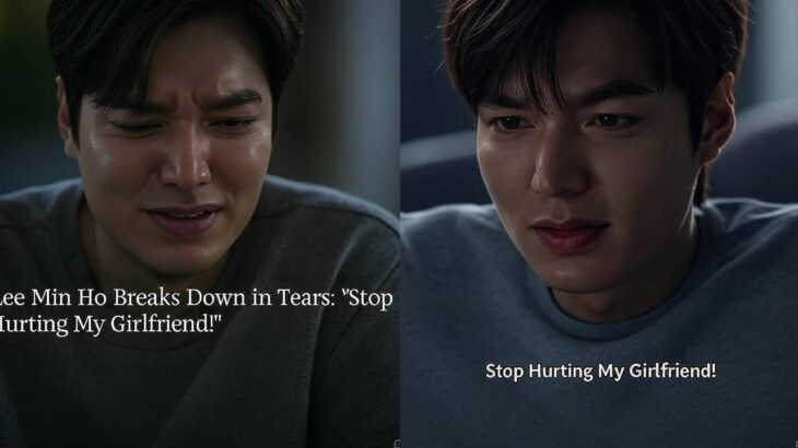 Lee Min Ho Breaks Down in Tears: “Stop Hurting My Girlfriend!”