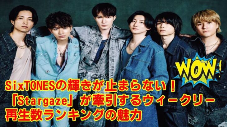 【SixTONES】【SixTONES無双】再生数ランキングTOP4独占！なぜ新曲『Stargaze』は“バズり確定”なのか？野田洋次郎が仕掛けた巧妙な戦略と、SixTONESの進化