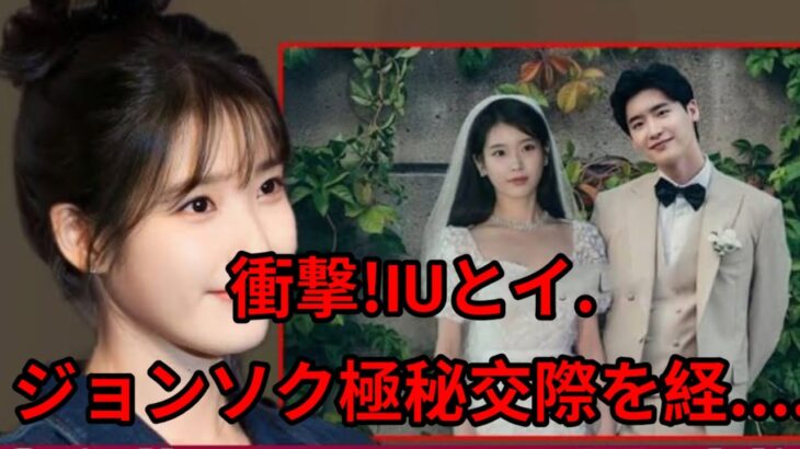 衝撃！IUとイ・ジョンソク、極秘交際を経て正式に結婚を発表