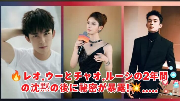 🔥 レオ・ウーとチャオ・ルーシの2年間の沈黙の後に秘密が暴露！💥