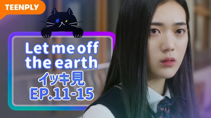 【Let me off the earth】 EP.11~EP.15 – イッキ見　総集編