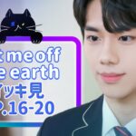 【Let me off the earth】 EP.16~EP.20 – イッキ見　総集編