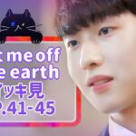 【Let me off the earth】 EP.41~EP.45 [最終回] – イッキ見　総集編
