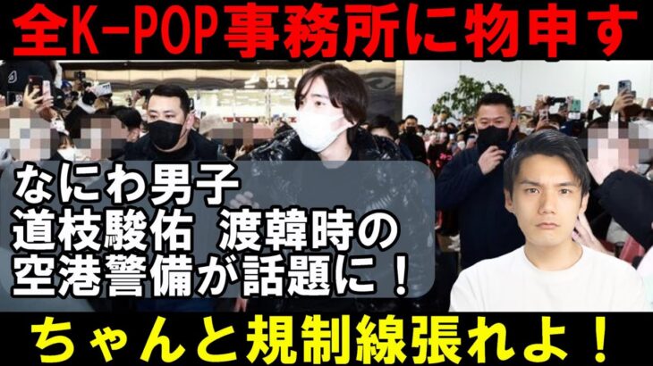 道枝駿佑の警備体制を見習え！K-POPアイドル空港問題は事務所が徹底してないだけでは？【なにわ男子】