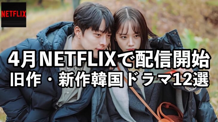 4月からNETFLIXで配信される韓国ドラマ・映画12作一挙紹介