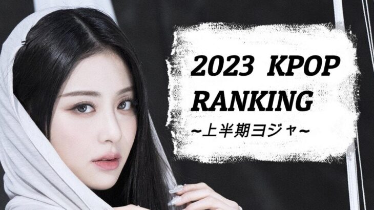 2023年 上半期 KPOPランキング TOP50 【ヨジャ】