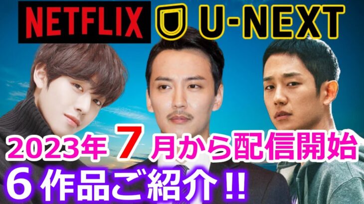 【最新韓ドラ情報】Netflix・U-NEXTで2023年7月から配信スタートする韓国ドラマ　6作品ご紹介‼#アンヒョソプ　#キムナムギル　#チョンへイン