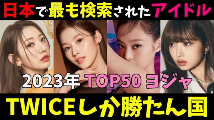 【2023年】日本のグーグルK-POPヨジャアイドル検索ランキングTOP50！日本人メンバーがやっぱり強い！！