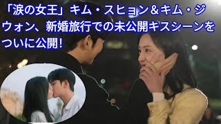 「涙の女王」キム・スヒョン＆キム・ジウォン、新婚旅行での未公開キスシーンをついに公開！ Tobe official