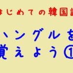 はじめての韓国語　ハングルを覚えよう①母音