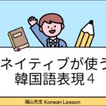 ネイティブが使うリアルな韓国語表現４選（10）