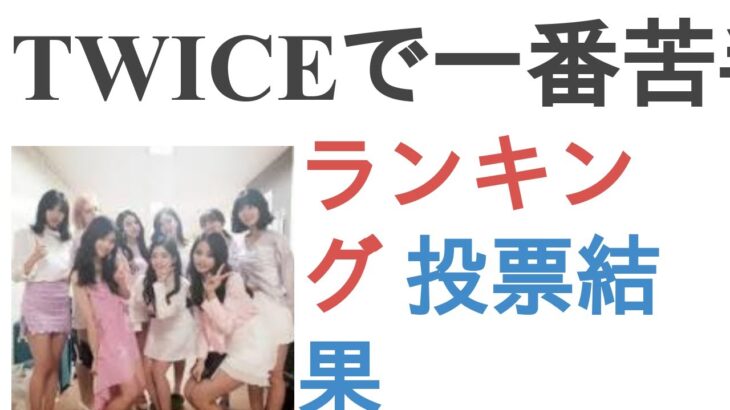 TWICEで一番苦手なメンバーは？【ランキング】