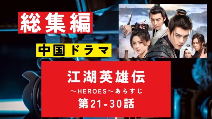 【総集編まとめ】中国ドラマ「江湖英雄伝（こうこ）～HEROES～」あらすじ・後編・第２１－３０話　 #歴史ドラマ #中国ドラマ  #韓ドラ　#ドラマ 　#華流 みどころ　ネタバレ　#NHK