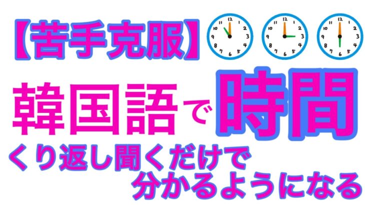 聞き流し韓国語|韓国語で時間|繰り返し聞けば聞くほど分かるようになる|何回も聞いて慣れることが何よりも上達につながる