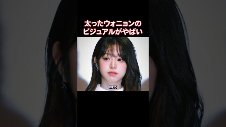 最近太ったIVEのウォニョン…ビジュアルやばすぎない？
