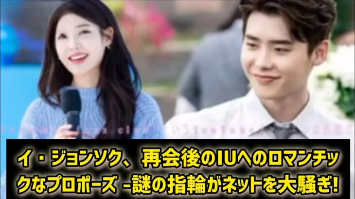 イ・ジョンソク、再会後のIUへのロマンチックなプロポーズ -謎の指輪がネットを大騒ぎ!  #日本のニュースチャンネル