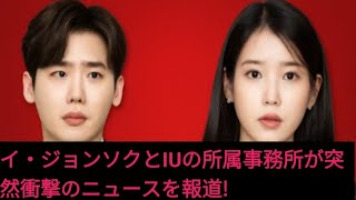 イ・ジョンソクとIUの所属事務所が突然衝撃のニュースを報道!