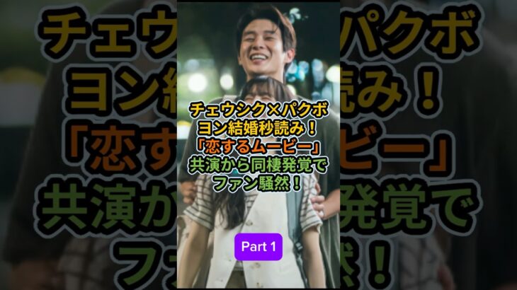 Part 1_チェウシクパクボヨン結婚秒読み恋するムービー共演から同棲発覚でファン騒然