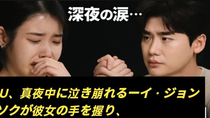 IU、真夜中に泣き崩れるーイ・ジョンソクが彼女の手を握り、信じられない事実..