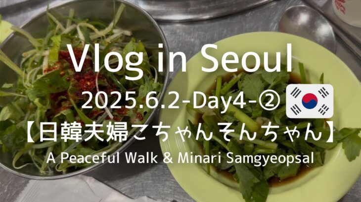 【日韓夫婦】Vlog in Seoul 2025.6.2-Day４-②［A Peaceful Walk & Minari Samgyeopsal］