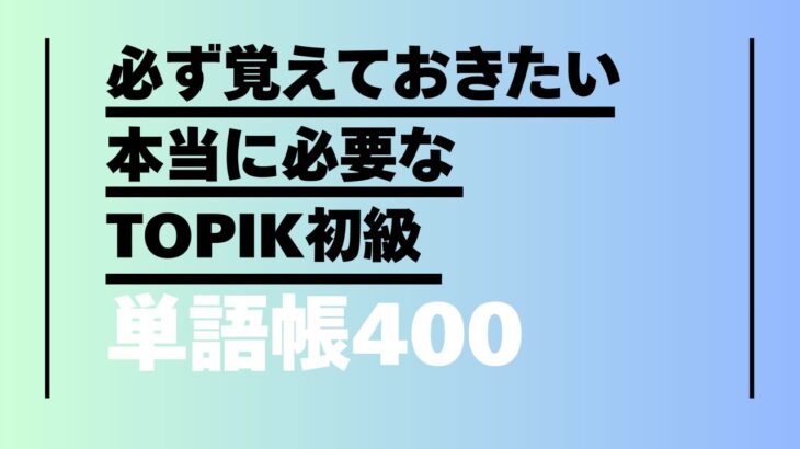 【韓国語聞き流し】必ず覚えておきたい！本当に必要なTOPIK初級単語帳400