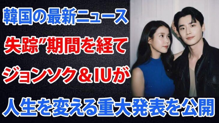 「信じられない！イ・ジョンソク＆IUが“失踪”期間を経て人生を変える重大発表を公開！」