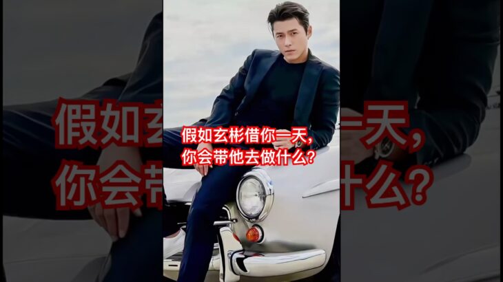 假如玄彬借你一天，你会带他去做什么？#玄彬 #男神 #欧巴 #明星